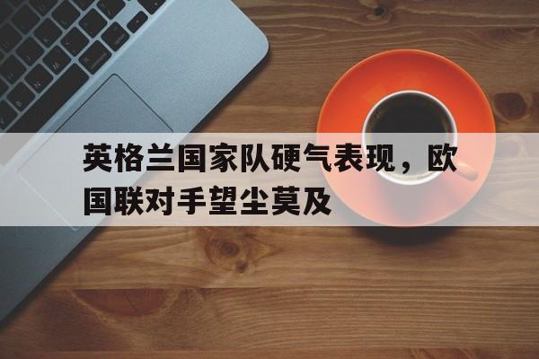 平博体育sport-英格兰对阵爱尔兰直播欧国联